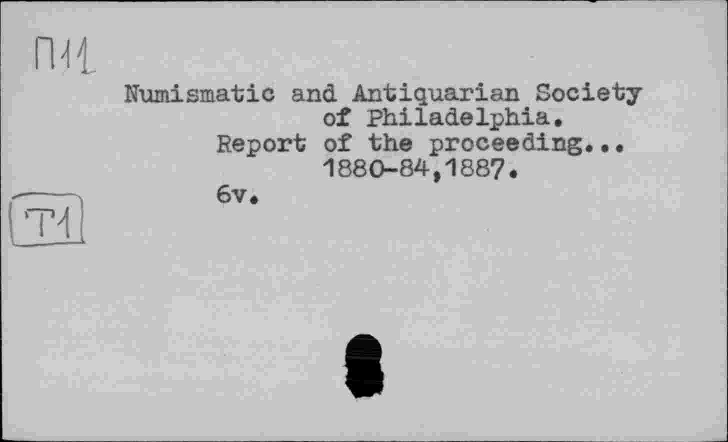 ﻿Numismatic and Antiquarian Society of Philadelphia.
Report of the proceeding.•• 1880-84,1887.